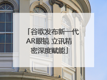 谷歌发布新一代AR眼镜 立讯精密深度赋能