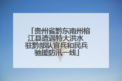 贵州省黔东南州榕江县遭遇特大洪水 驻黔部队官兵和民兵驰援防汛一线
