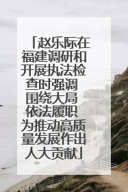 赵乐际在福建调研和开展执法检查时强调 围绕大局 依法履职 为推动高质量发展作出人大贡献