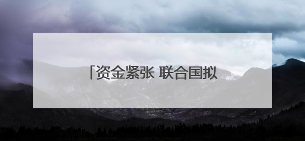 资金紧张 联合国拟大幅削减预算并裁员