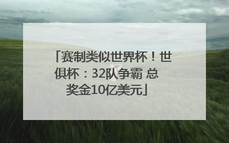 赛制类似世界杯！世俱杯：32队争霸 总奖金10亿美元