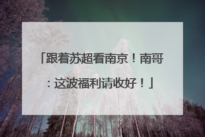 跟着苏超看南京！南哥：这波福利请收好！
