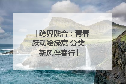跨界融合：青春跃动绘绿意 分类新风伴春行