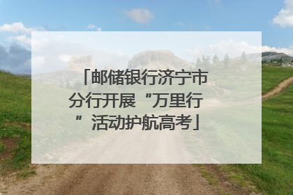 邮储银行济宁市分行开展“万里行”活动护航高考