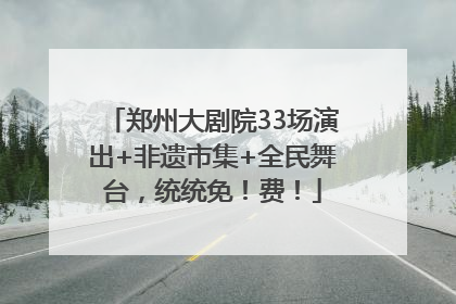 郑州大剧院33场演出+非遗市集+全民舞台，统统免！费！
