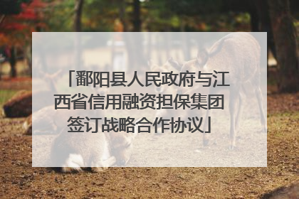 鄱阳县人民政府与江西省信用融资担保集团签订战略合作协议