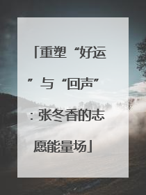 重塑“好运”与“回声”：张冬香的志愿能量场