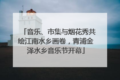 音乐、市集与烟花秀共绘江南水乡画卷，青浦金泽水乡音乐节开幕