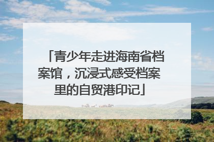 青少年走进海南省档案馆，沉浸式感受档案里的自贸港印记