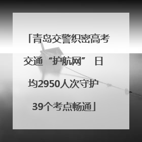 青岛交警织密高考交通“护航网” 日均2950人次守护39个考点畅通