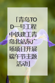 青岛TOD一号工程中铁建工青岛北站东广场项目开展端午节主题活动