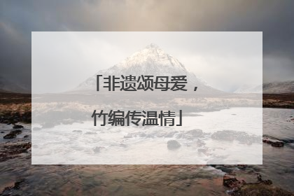 非遗颂母爱，竹编传温情