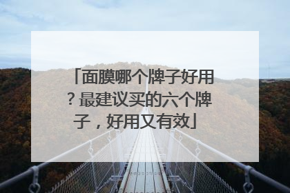 面膜哪个牌子好用？最建议买的六个牌子，好用又有效