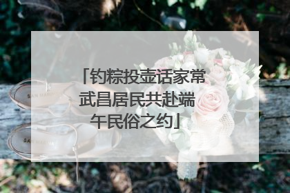 钓粽投壶话家常 武昌居民共赴端午民俗之约