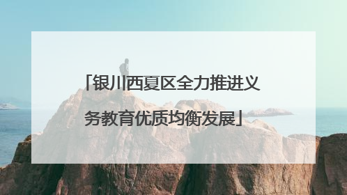 银川西夏区全力推进义务教育优质均衡发展