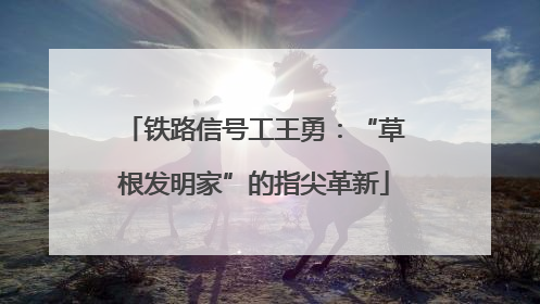 铁路信号工王勇：“草根发明家”的指尖革新