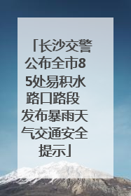长沙交警公布全市85处易积水路口路段 发布暴雨天气交通安全提示