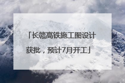 长赣高铁施工图设计获批，预计7月开工