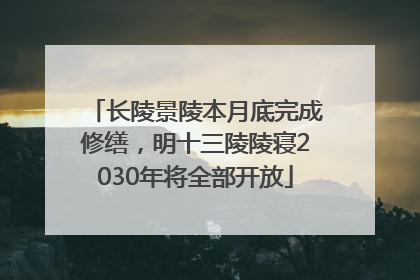 长陵景陵本月底完成修缮，明十三陵陵寝2030年将全部开放