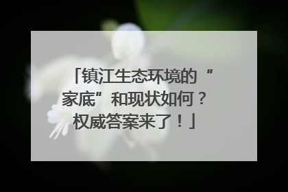 镇江生态环境的“家底”和现状如何？权威答案来了！