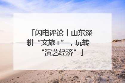 闪电评论丨山东深耕“文旅+”，玩转“演艺经济”