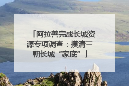 阿拉善完成长城资源专项调查：摸清三朝长城“家底”