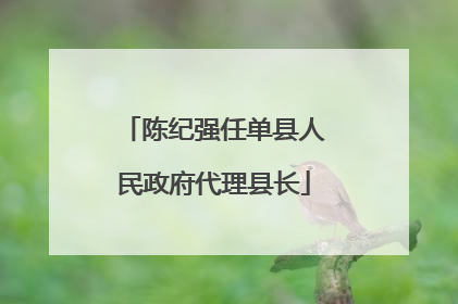 陈纪强任单县人民政府代理县长