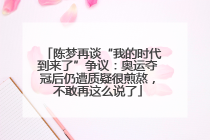 陈梦再谈“我的时代到来了”争议：奥运夺冠后仍遭质疑很煎熬，不敢再这么说了