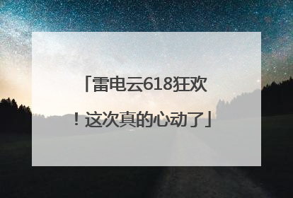 雷电云618狂欢！这次真的心动了