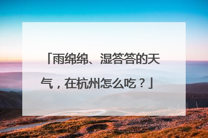 雨绵绵、湿答答的天气，在杭州怎么吃？