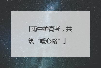 雨中护高考，共筑“暖心路”