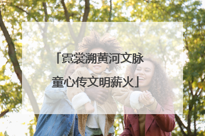 霓裳溯黄河文脉 童心传文明薪火