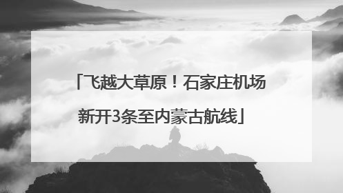 飞越大草原！石家庄机场新开3条至内蒙古航线