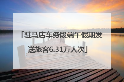 驻马店车务段端午假期发送旅客6.31万人次