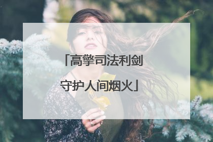 高擎司法利剑 守护人间烟火