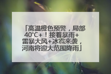 高温橙色预警，局部40℃+！接着暴雨+雷暴大风+冰雹来袭，河南将迎大范围降雨