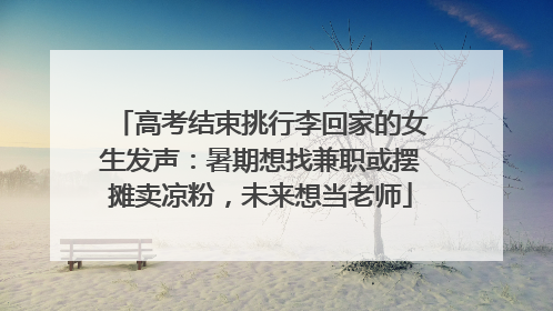 高考结束挑行李回家的女生发声：暑期想找兼职或摆摊卖凉粉，未来想当老师