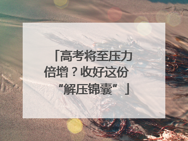 高考将至压力倍增？收好这份“解压锦囊”