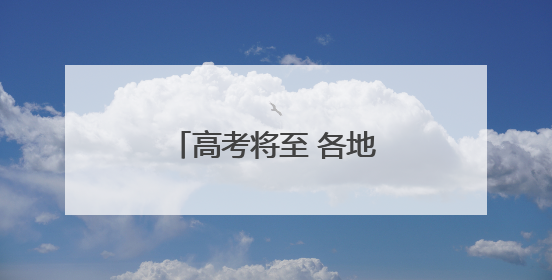 高考将至 各地多举措暖心护考