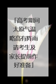 高考期间 太原气温略高有阵雨 请考生及家长提前作好准备