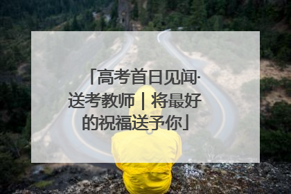 高考首日见闻·送考教师｜将最好的祝福送予你
