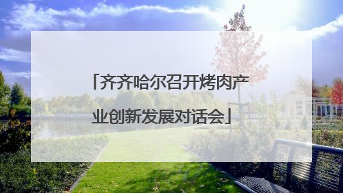 齐齐哈尔召开烤肉产业创新发展对话会