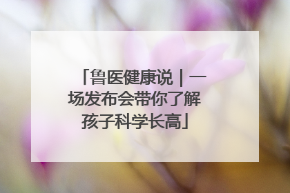 鲁医健康说｜一场发布会带你了解孩子科学长高