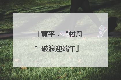 黄平：“村舟”破浪迎端午