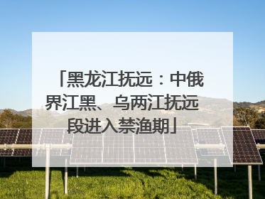 黑龙江抚远：中俄界江黑、乌两江抚远段进入禁渔期
