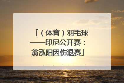 （体育）羽毛球——印尼公开赛：翁泓阳因伤退赛