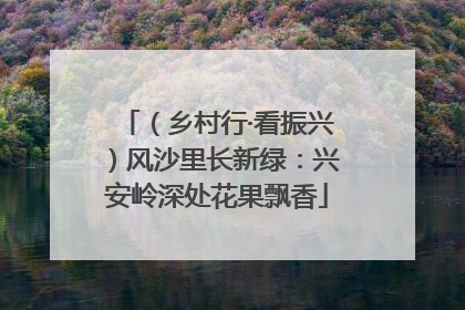 （乡村行·看振兴）风沙里长新绿：兴安岭深处花果飘香