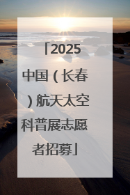 2025中国（长春）航天太空科普展志愿者招募