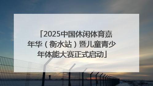 2025中国休闲体育嘉年华（衡水站）暨儿童青少年体能大赛正式启动