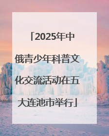 2025年中俄青少年科普文化交流活动在五大连池市举行